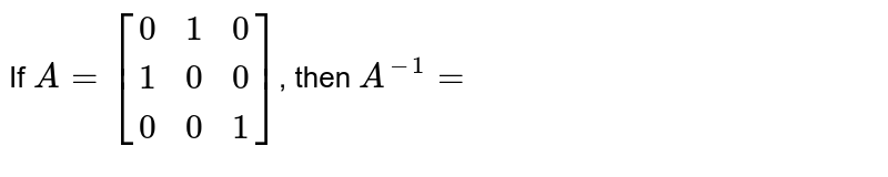 If `A=[[0, 1, 0], [1, 0, 0], [0, 0, 1]]`, then `A^(-1)=`