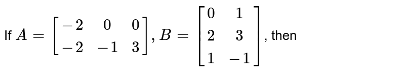 If A=[[-2, 0, 0], [-2, -1, 3]], B=[[0, 1], [2, 3], [1, -1]] , then