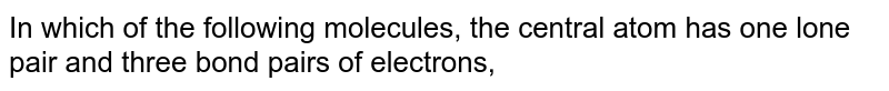 Which of the following molecule in its valence shell has three bond pairs of electrons and one lone pair of electron