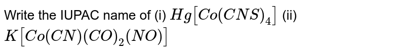 Write the IUPAC name of (i) Hg[Co(CNS)_(4)] (ii) K[Co(CN)(CO)_(2)(NO)]