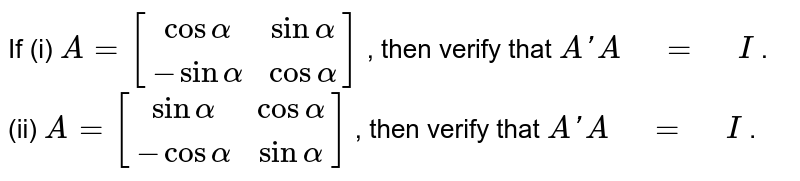  If (i) `A=[[cosalpha,sinalpha],[-sinalpha,cosalpha]]`, then verify that `AprimeA = I`.(ii) `A=[[sinalpha,cosalpha],[-cosalpha,sinalpha]]`, then verify that `AprimeA = I`.