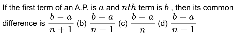 If the
  first term of an A.P. is `a`
and `n t h`
term is `b`
, then its
  common difference is
