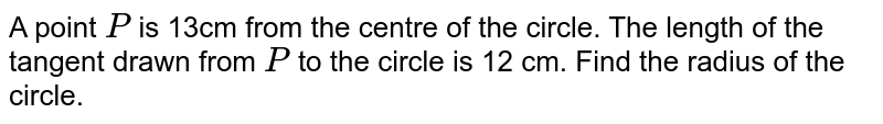 A point `P`
is 13cm
  from the centre of the circle. The length of the tangent drawn from `P`
to the
  circle is 12 cm. Find the radius of the circle.