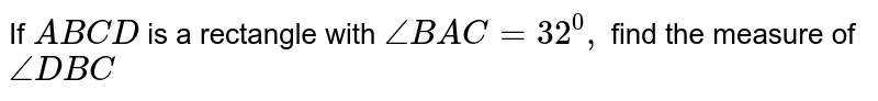 If `A B C D`
is a rectangle with `/_B A C=32^0,`
find the measure of `/_D B C`