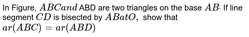 In Figure, `A B C\ a n d\ `
ABD are two
  triangles on the base `A Bdot`
If line
  segment `C D`
is bisected
  by `A B\ a t\ O ,`
show that `a r\ ( A B C)=a r\ (\ A B D)`