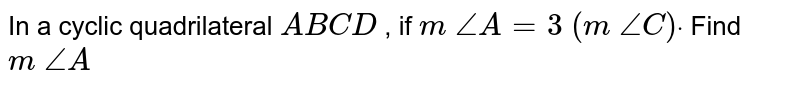 In a cyclic
  quadrilateral `A B C D`
, if `/_A=3 /_C)`.
Find `/_A`