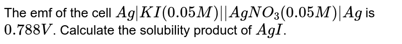 The emf of the cell `Ag|KI(0.05M)||AgNO_(3)(0.05M)|Ag` is `0.788V`. Calculate the solubility product of `AgI`. 