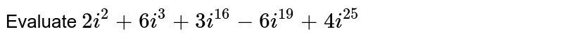 Evaluate  ` 2i^(2)+ 6i^(3)+3i^(16) -6i^(19) + 4i^(25) ` 