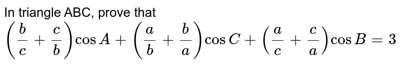 In triangle ABC, prove that `(b/c+c/b) cosA +(a/b+b/a) cos C+(a/c+c/a)cosB=3` 