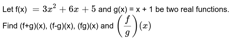 Let f(x) = 3x^(2) + 6x + 5 and g(x) = x + 1 be two real functions. Find (f+g)(x), (f-g)(x), (fg)(x) and ((f)/(g))(x)
