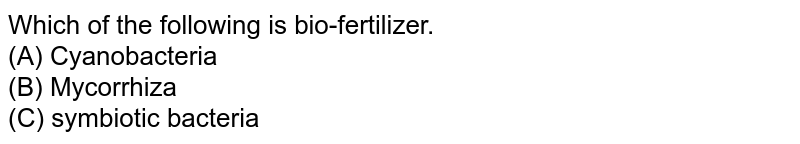 Which of the following is bio-fertilizer. (A) Cyanobacteria (B) Mycorrhiza (C) symbiotic bacteria
