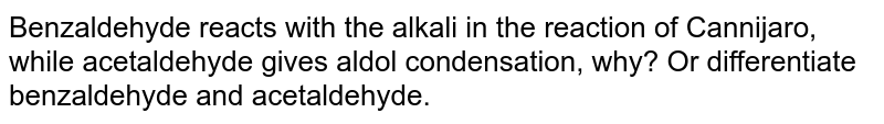 Benzaldehyde reacts with the alkali in the reaction of Cannijaro, while acetaldehyde gives aldol condensation, why? Or differentiate benzaldehyde and acetaldehyde.