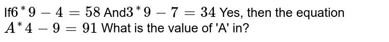 If 6^(**)9-4=58 And 3^(**)9-7=34 Yes, then the equation A^(**)4-9=91 What is the value of 'A' in?