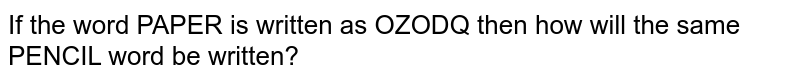 If the word PAPER is written as OZODQ then how will the same PENCIL word be written?