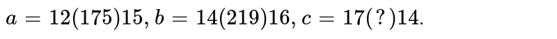 a= 12(175)15, b= 14(219)16, c=17(?)14 .