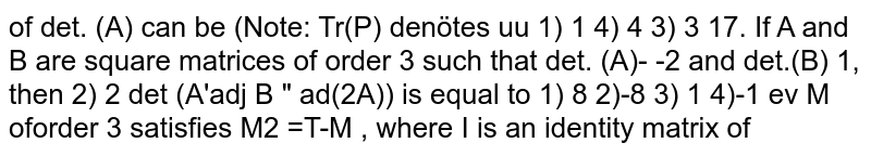 If A and B are square matrices of order 3 such that `det. (A) = -2` and `det.(B)= 1`, then `det.(A^(-1)adjB^(-1).adj(2A^(-1))` is equal to 