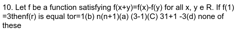 Let f be a function satisfying `f(x+y)=f(x) *f(y)` for all `x,y, in R. If f (1) =3 then sum_(r=1)^(n) f (r)` is equal to 