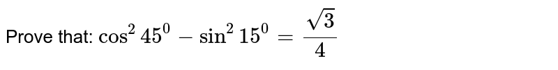 Prove that: `cos^2 45^0-sin^2 15^0=(sqrt(3))/4`