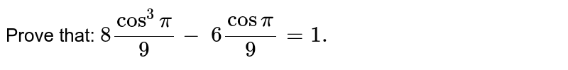 Prove that: `8cos^3pi/9-\ 6cospi/9=1.`