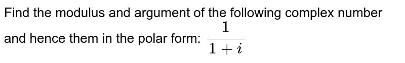 Find the modulus and argument of the following complex number and hence them in the polar form:`\ 1/(1+i)`