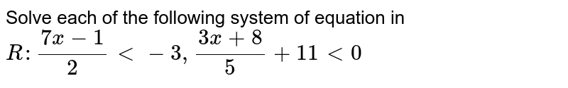 Solve each of the following system of equation in `R :(7x-1)/2<-3,(3x+8)/5+11<0`