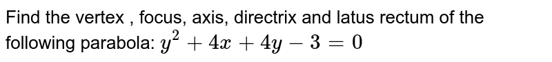 Find the vertex , focus, axis, directrix and latus rectum of the
  following parabola: `y^2+4x+4y-3=0`