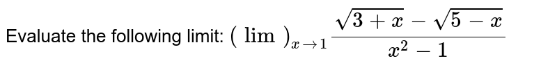 Evaluate the following limit: `(lim)_(x->1)(sqrt(3+x)-sqrt(5-x))/(x^2-1)`
