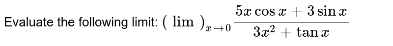 Evaluate the following limit: `(lim)_(x->0)(5xcosx+3sinx)/(3x^2+tanx)`