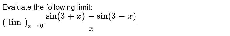 Evaluate the following limit: `(lim)_(x->0)(sin(3+x)-sin(3-x))/x`