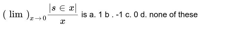 (lim_(x rarr0)(|s in x|)/(x) is a.1b*-1c.0d .none of these