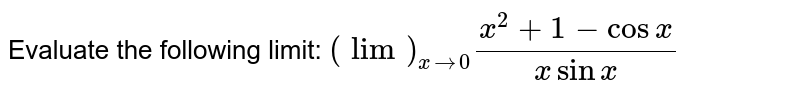 Evaluate the following limit: `(lim)_(x->0)(x^2+1-cos x)/(xsinx)`