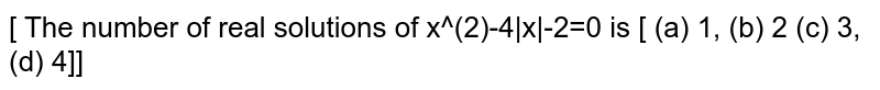[ The number of real solutions of x^(2)-4|x|-2=0 is [ (a) 1, (b) 2 (c) 3, (d) 4]]