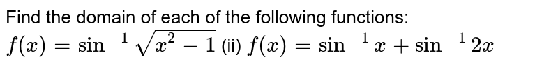 Find the domain of each
  of the following functions:
`f(x)=sin^(-1)sqrt(x^2-1)`
(ii) `f(x)=sin^(-1)x+sin^(-1)2x`