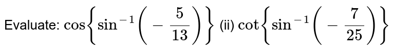 Evaluate:
`cos{sin^(-1)(-5/(13))}`
(ii) `cot{sin^(-1)(-7/(25))}`