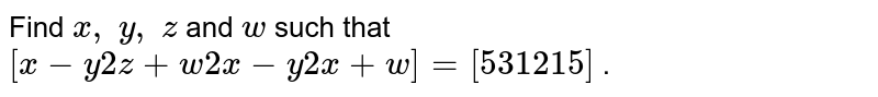 Find x,y,z and w such that [[x-y,2z+w2x-y,2x+w]]=[[5,312,15]]