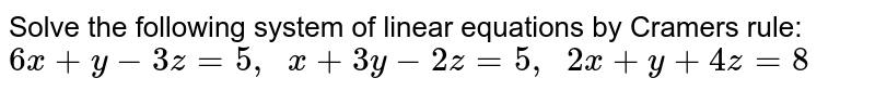 Solve the following
  system of linear equations by Cramers rule:
`6x+y-3z=5,\ \ x+3y-2z=5,\ \ 2x+y+4z=8`