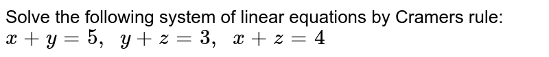 Solve the following
  system of linear equations by Cramers rule:
`x+y=5,\ \ y+z=3,\ \ x+z=4`