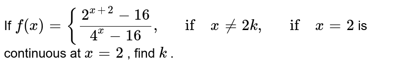 If `f(x)={(2^(x+2)-16)/(4^x-16),\ \ \ if\ x!=2k ,\ \ \ if\ x=2`
is continuous at `x=2`
, find `k`
.