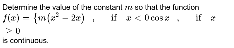 Determine the value of
  the constant `m`
so that the function `f(x)={m(x^2-2x)\ \ \ ,\ \ \ if\ x<0cosx\ \ \ ,\ \ \ if\ xgeq0`
is continuous.