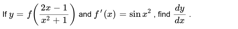 If `y=f((2x-1)/(x^2+1))` and `f^(prime)(x)=sinx^2` , find `(dy)/(dx)` .