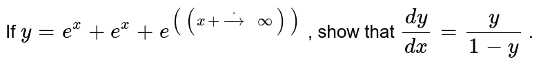 If `y=e^x+e^x+e^(((x+dotto\ oo)))`
, show that `(dy)/(dx)=y/(1-y)`
.