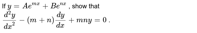 If `y=A e^(m x)+B e^(n x)`
, show that `(d^2y)/(dx^2)-(m+n)(dy)/(dx)+m n y=0`
.