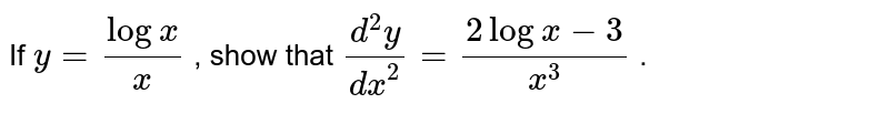 If `y=(logx)/x`
, show that `(d^2y)/(dx^2)=(2logx-3)/(x^3)`
.