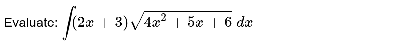 Evaluate: `int(2x+3)sqrt(4x^2+5x+6)\ dx`