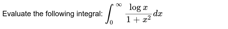 Evaluate the following integral: `int_0^oo(logx)/(1+x^2)dx`