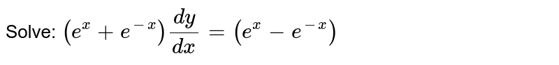 Solve: `(e^x+e^(-x))dy/(dx)=(e^x-e^(-x))`