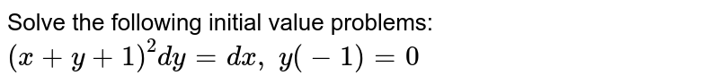 Solve the following initial value problems:
`(x+y+1)^2dy=dx ,\ y(-1)=0`