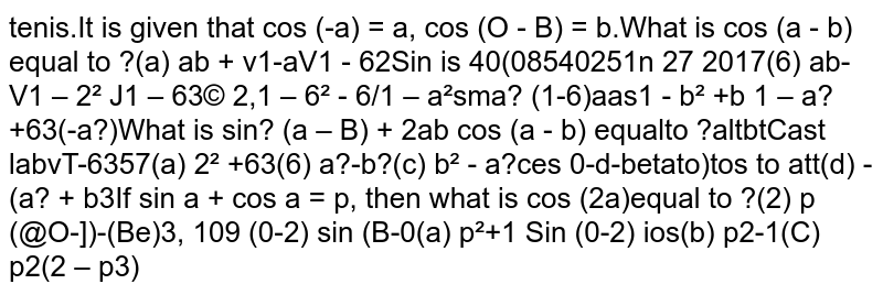 feeIt is given that cos (0-a) - a, cos (0-B)b.What is cos (a-B) equal to ?Sin 4(a)ab +1-h2(es5y0(b)ab- 1-a25in 27 (011-h2(c)a l-b-bSmb +bsaWhat is sin (- + 2ab cos (t- B) equal(10-4to 7+2abyTF6attaby(osa+b(a)(of6--pre)tesfe-tfra2-1(b)(c)-(a2+b2)(d)If sin a + cos ap, then what is cos (2me)equal to ?(s6--(Be)2(a)p2-1pie-p(sle-a)Sm(Be+Sn (o droy(b)(c)(d)p+1