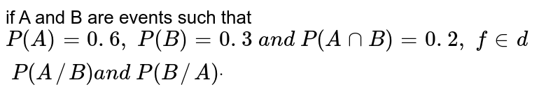 if A and B are events such that P(A)=0. 6 ,\ P(B)=0. 3\ a n d\ P(AnnB)=0. 2 ,\ fin d\ P(A//B)a n d\ P(B//A)dot