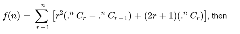 `f(n)=sum_(r=1)^(n) [r^(2)(""^(n)C_(r)-""^(n)C_(r-1))+(2r+1)(""^(n)C_(r ))]`, then